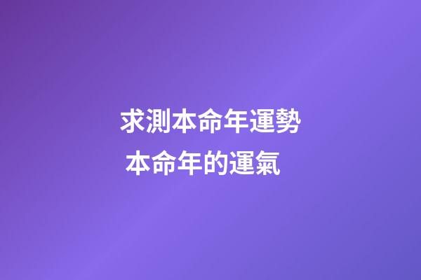 求測本命年運勢 本命年的運氣-第1張-觀點-玄機派